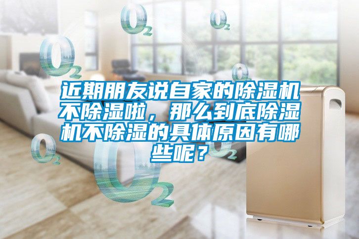 近期朋友說自家的除濕機不除濕啦，那么到底除濕機不除濕的具體原因有哪些呢？