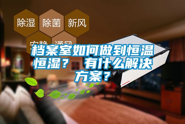 檔案室如何做到恒溫恒濕？ 有什么解決方案？