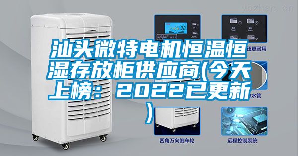 汕頭微特電機(jī)恒溫恒濕存放柜供應(yīng)商(今天上榜：2022已更新)