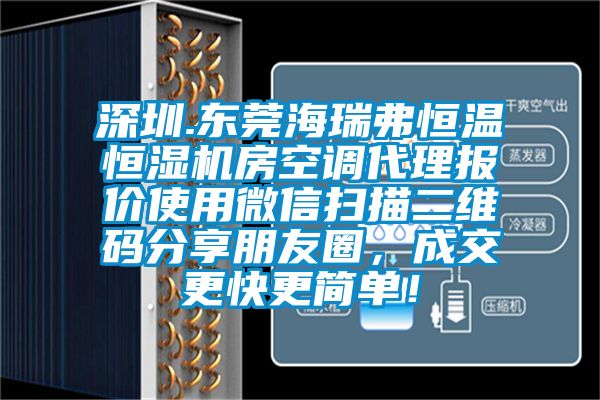 深圳.東莞海瑞弗恒溫恒濕機(jī)房空調(diào)代理報價使用微信掃描二維碼分享朋友圈，成交更快更簡單！