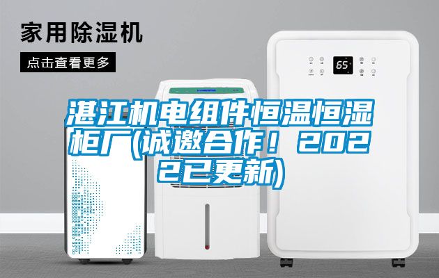 湛江機電組件恒溫恒濕柜廠(誠邀合作！2022已更新)