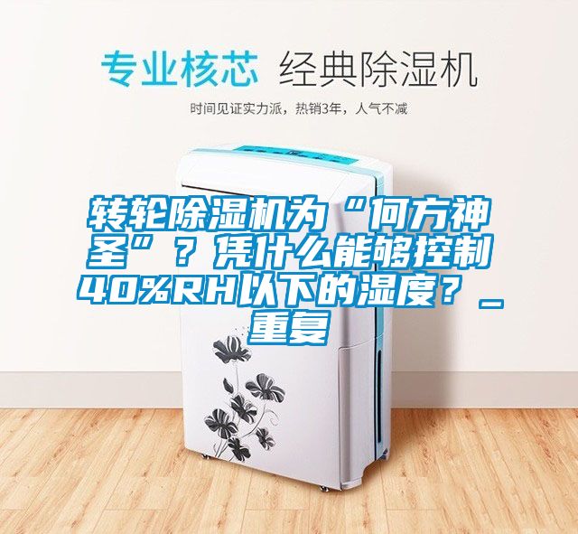 轉(zhuǎn)輪除濕機為“何方神圣”？憑什么能夠控制40%RH以下的濕度？_重復