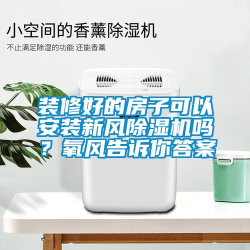 裝修好的房子可以安裝新風(fēng)除濕機(jī)嗎？氧風(fēng)告訴你答案