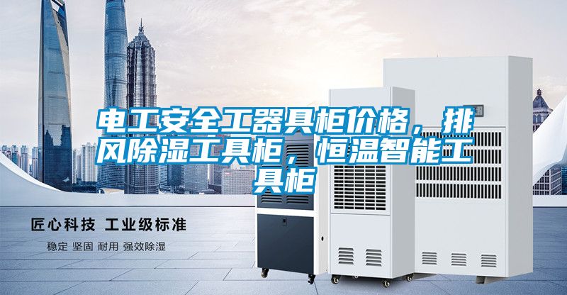 電工安全工器具柜價格，排風除濕工具柜，恒溫智能工具柜