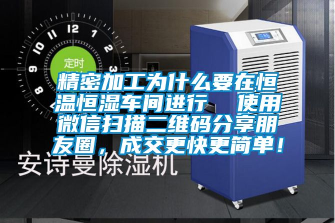 精密加工為什么要在恒溫恒濕車間進行  使用微信掃描二維碼分享朋友圈，成交更快更簡單！