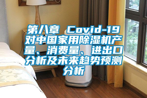 第八章 Covid-19對中國家用除濕機產(chǎn)量、消費量、進出口分析及未來趨勢預(yù)測分析