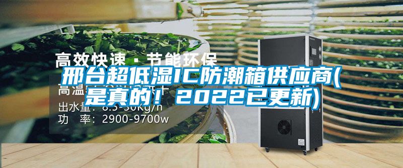 邢臺超低濕IC防潮箱供應(yīng)商(是真的！2022已更新)