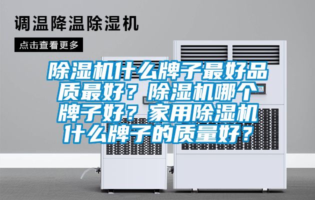 除濕機(jī)什么牌子最好品質(zhì)最好？除濕機(jī)哪個(gè)牌子好？家用除濕機(jī)什么牌子的質(zhì)量好？