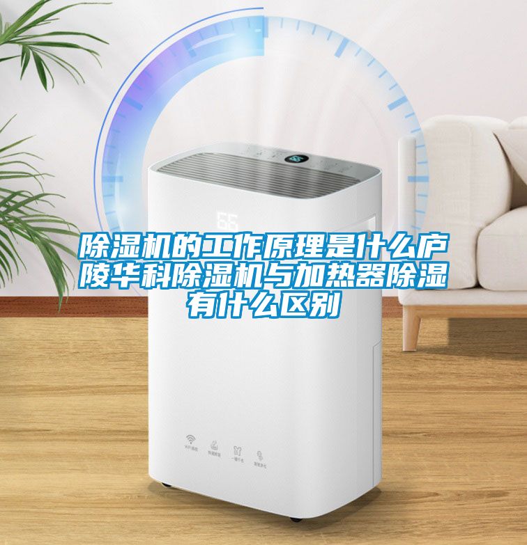 除濕機的工作原理是什么廬陵華科除濕機與加熱器除濕有什么區(qū)別