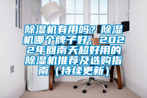 除濕機(jī)有用嗎？除濕機(jī)哪個(gè)牌子好，2022年回南天超好用的除濕機(jī)推薦及選購指南（持續(xù)更新）