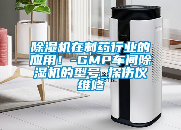 除濕機(jī)在制藥行業(yè)的應(yīng)用！-GMP車(chē)間除濕機(jī)的型號(hào)_探傷儀維修