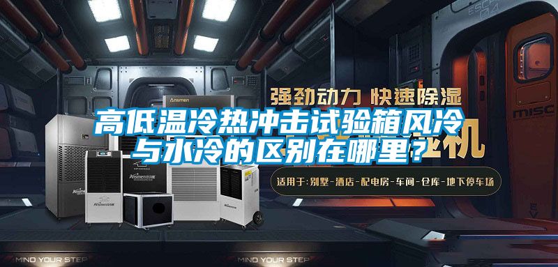 高低溫冷熱沖擊試驗箱風(fēng)冷與水冷的區(qū)別在哪里？
