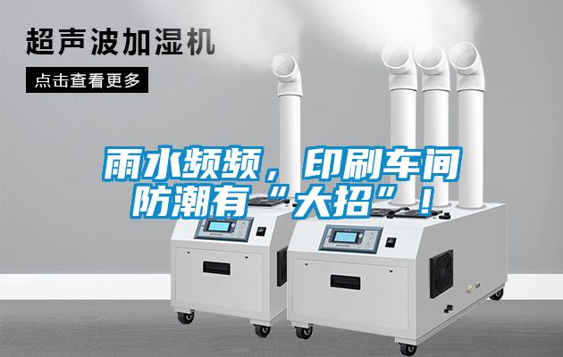 雨水頻頻，印刷車間防潮有“大招”！