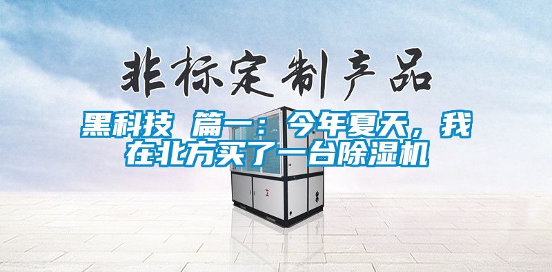 黑科技 篇一：今年夏天，我在北方買了一臺除濕機(jī)