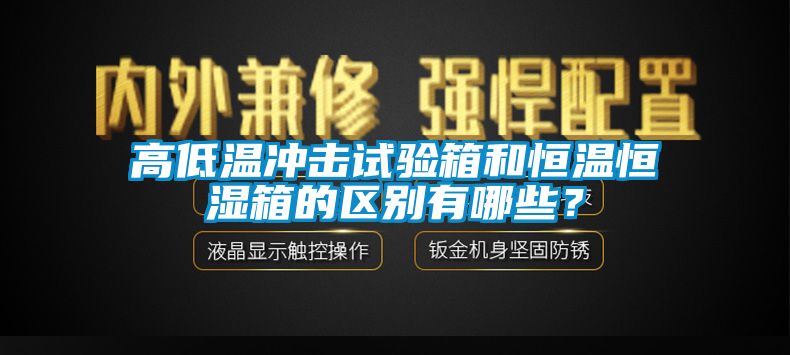 高低溫沖擊試驗(yàn)箱和恒溫恒濕箱的區(qū)別有哪些？